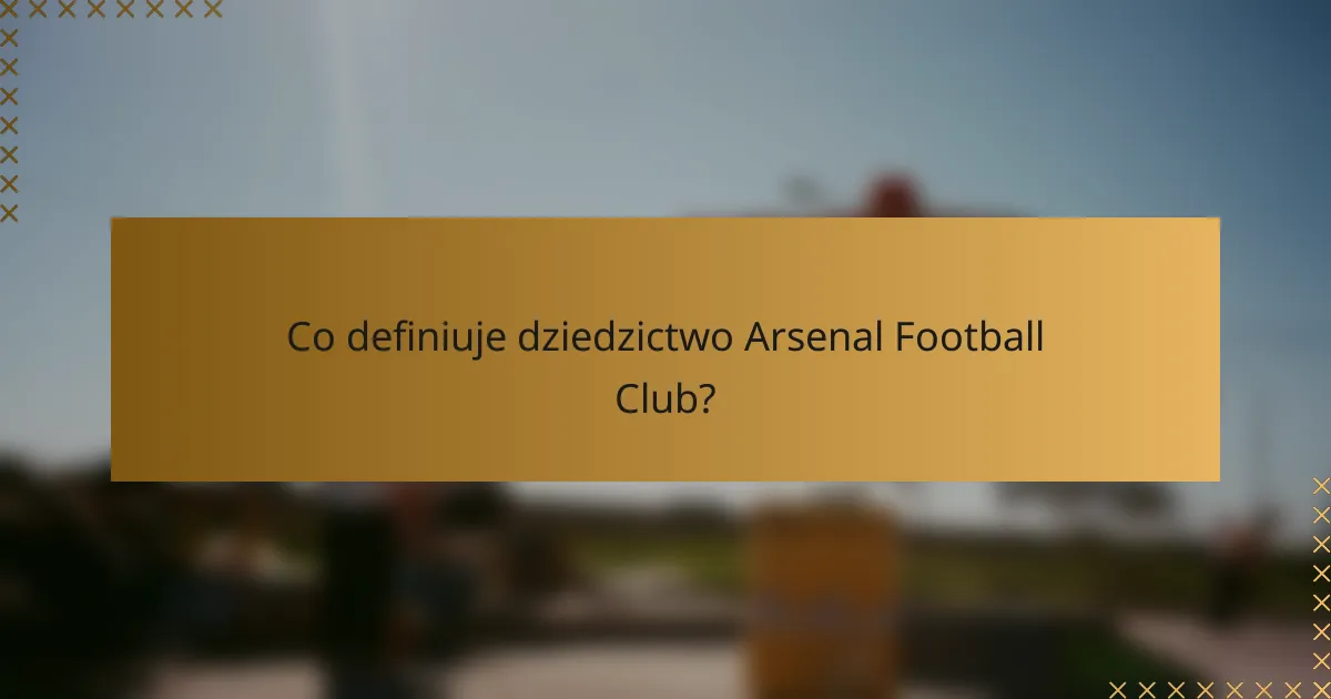 Co definiuje dziedzictwo Arsenal Football Club?
