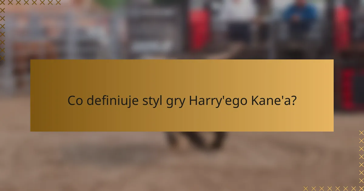 Co definiuje styl gry Harry'ego Kane'a?