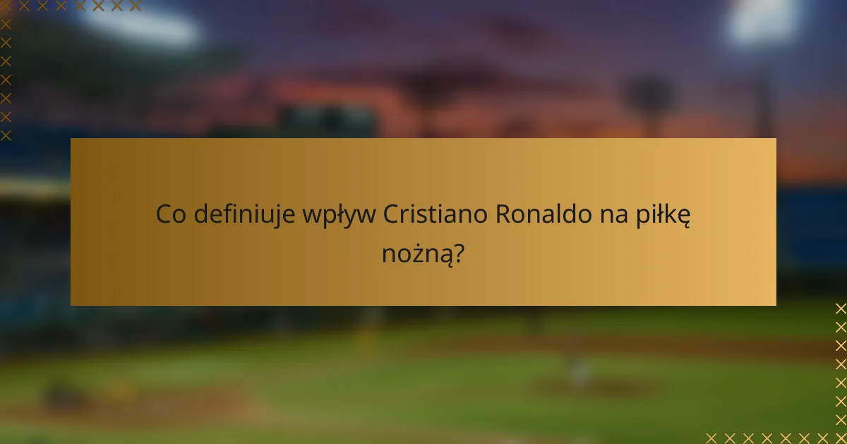 Co definiuje wpływ Cristiano Ronaldo na piłkę nożną?