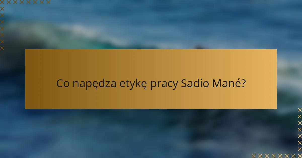 Co napędza etykę pracy Sadio Mané?