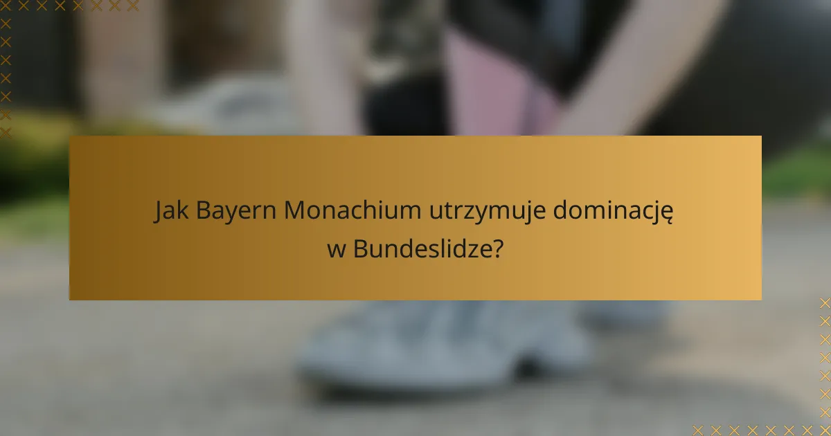 Jak Bayern Monachium utrzymuje dominację w Bundeslidze?