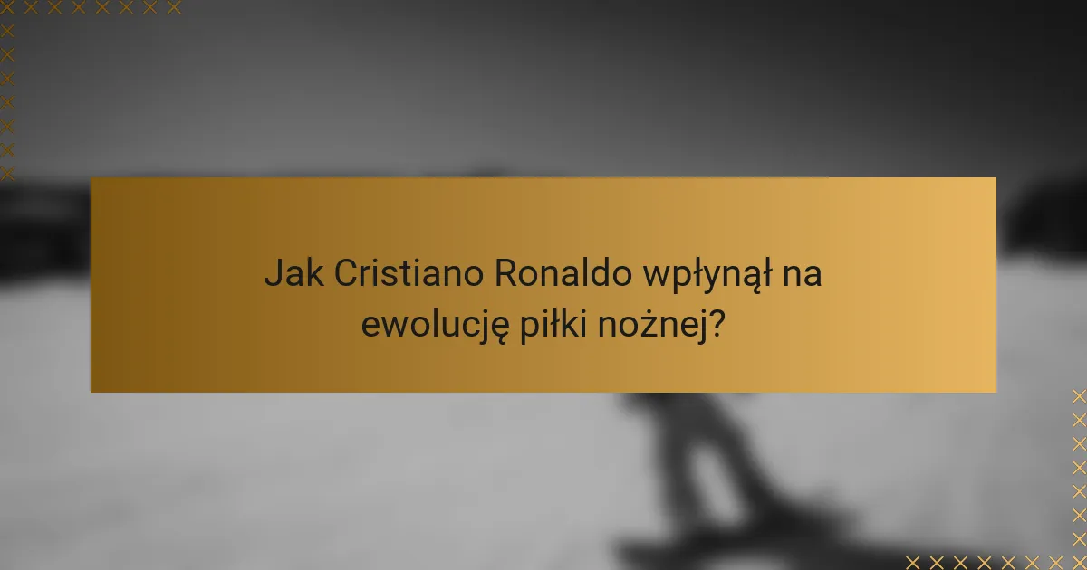 Jak Cristiano Ronaldo wpłynął na ewolucję piłki nożnej?