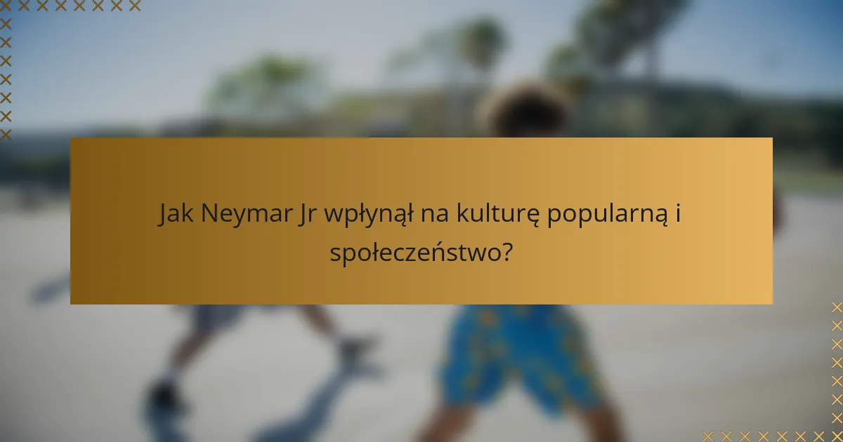 Jak Neymar Jr wpłynął na kulturę popularną i społeczeństwo?