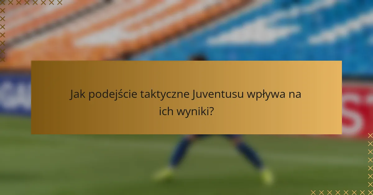 Jak podejście taktyczne Juventusu wpływa na ich wyniki?
