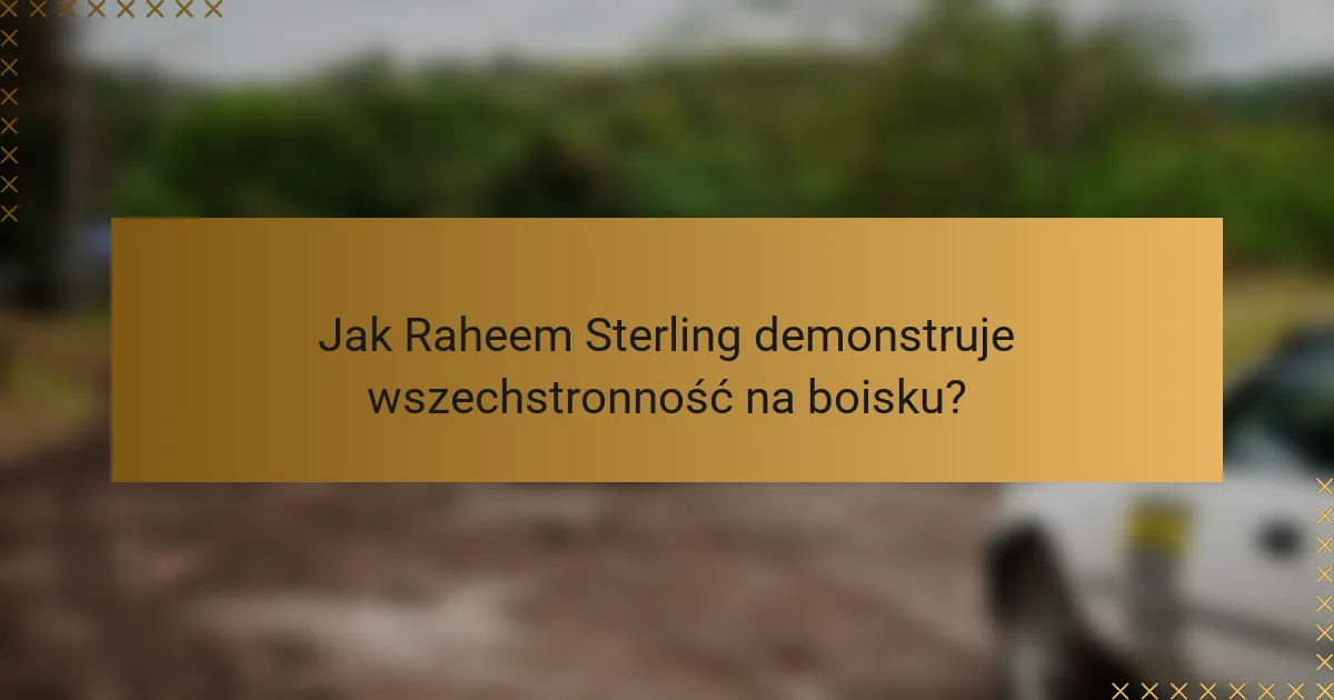 Jak Raheem Sterling demonstruje wszechstronność na boisku?