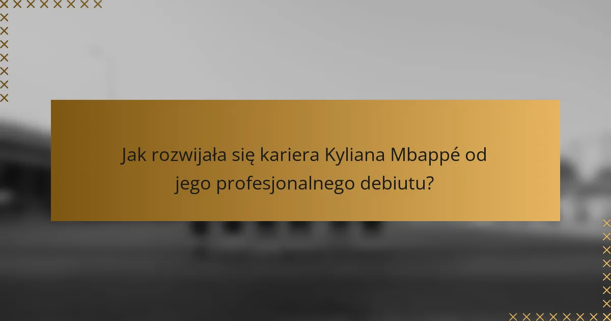 Jak rozwijała się kariera Kyliana Mbappé od jego profesjonalnego debiutu?