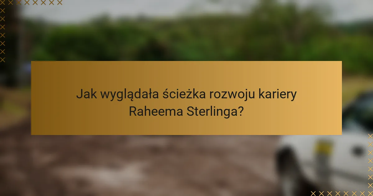 Jak wyglądała ścieżka rozwoju kariery Raheema Sterlinga?
