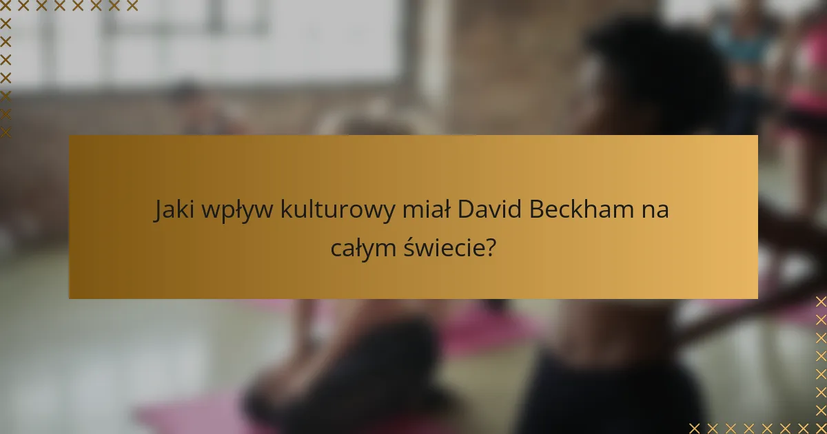 Jaki wpływ kulturowy miał David Beckham na całym świecie?