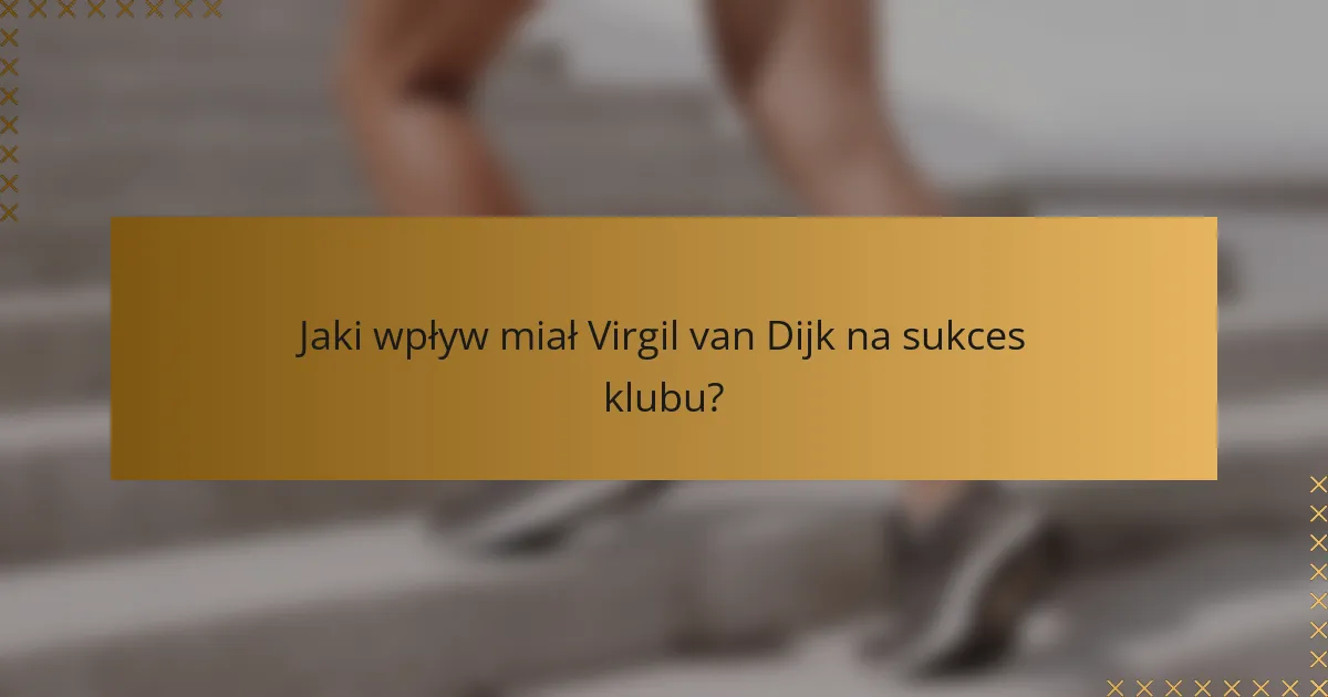 Jaki wpływ miał Virgil van Dijk na sukces klubu?