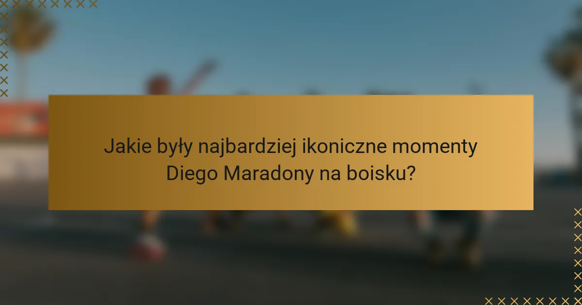 Jakie były najbardziej ikoniczne momenty Diego Maradony na boisku?