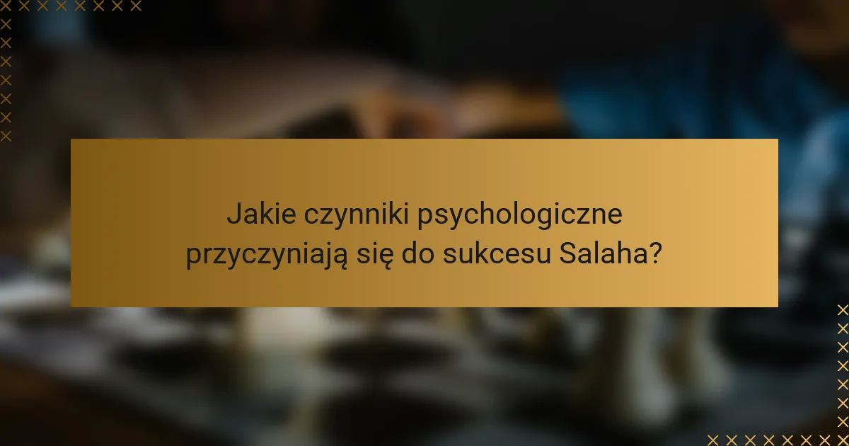 Jakie czynniki psychologiczne przyczyniają się do sukcesu Salaha?