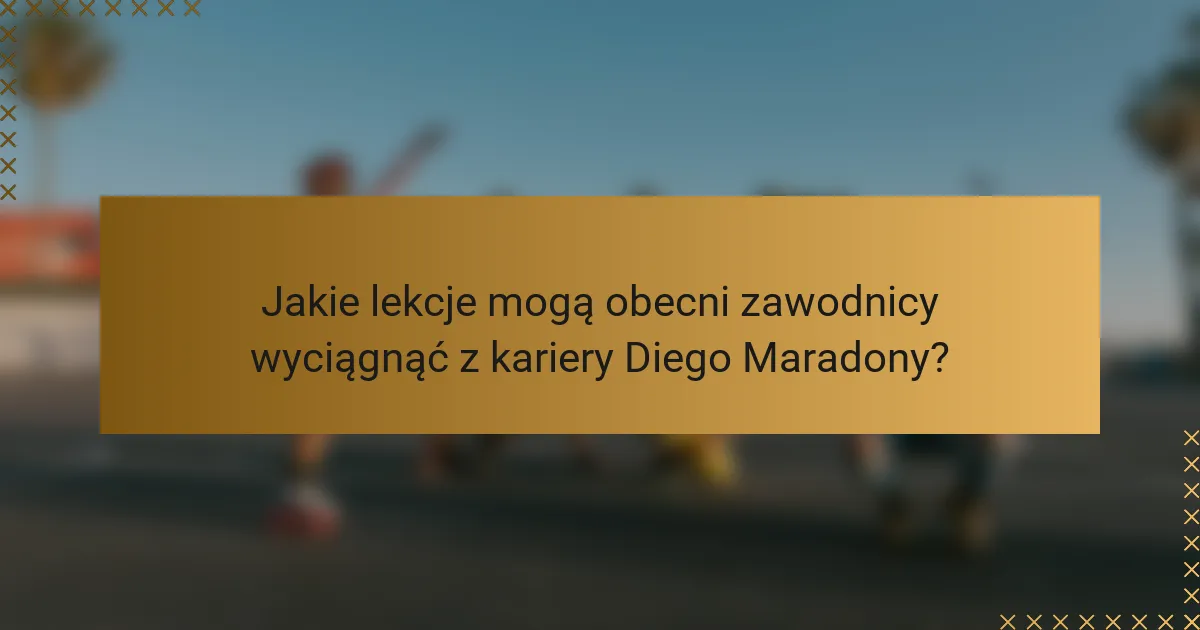 Jakie lekcje mogą obecni zawodnicy wyciągnąć z kariery Diego Maradony?