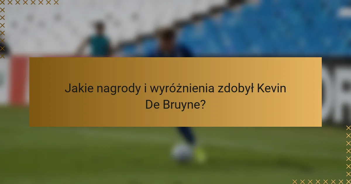 Jakie nagrody i wyróżnienia zdobył Kevin De Bruyne?