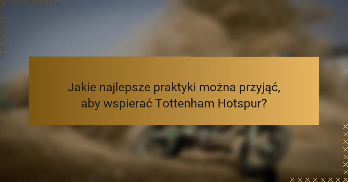 Jakie najlepsze praktyki można przyjąć, aby wspierać Tottenham Hotspur?