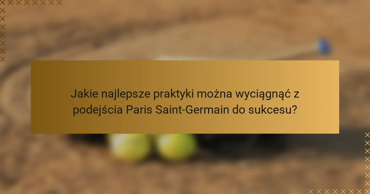 Jakie najlepsze praktyki można wyciągnąć z podejścia Paris Saint-Germain do sukcesu?