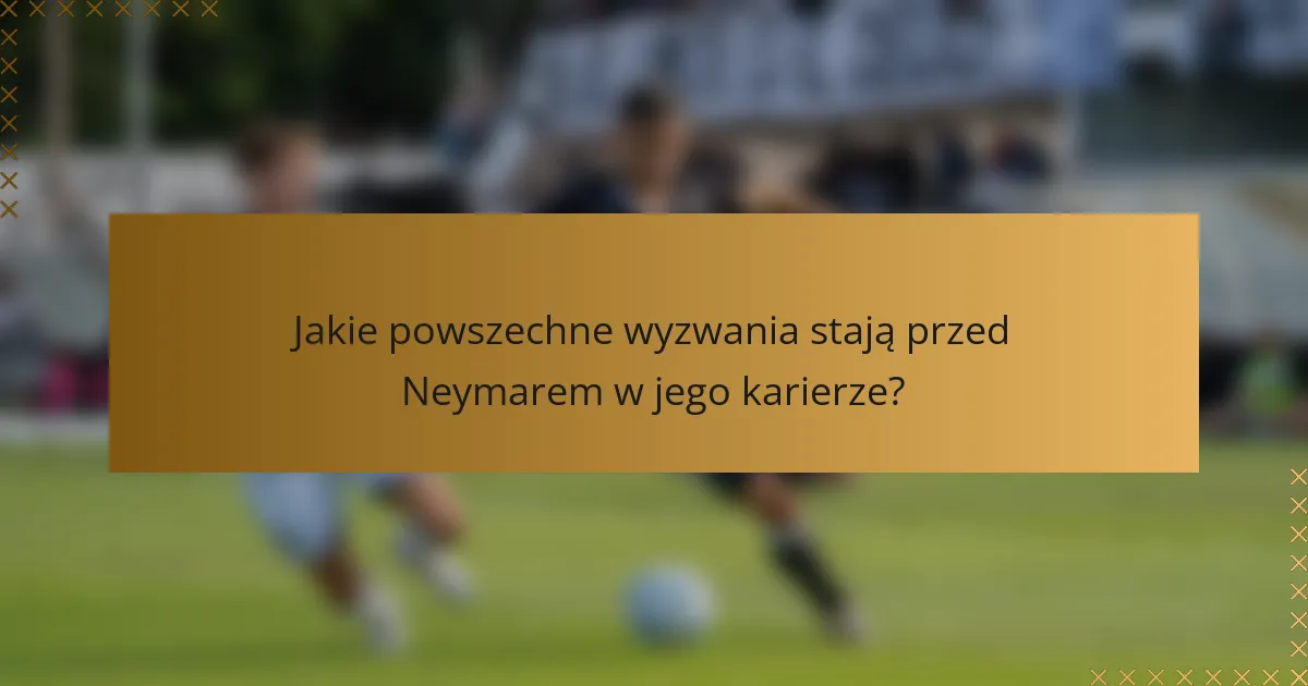 Jakie powszechne wyzwania stają przed Neymarem w jego karierze?