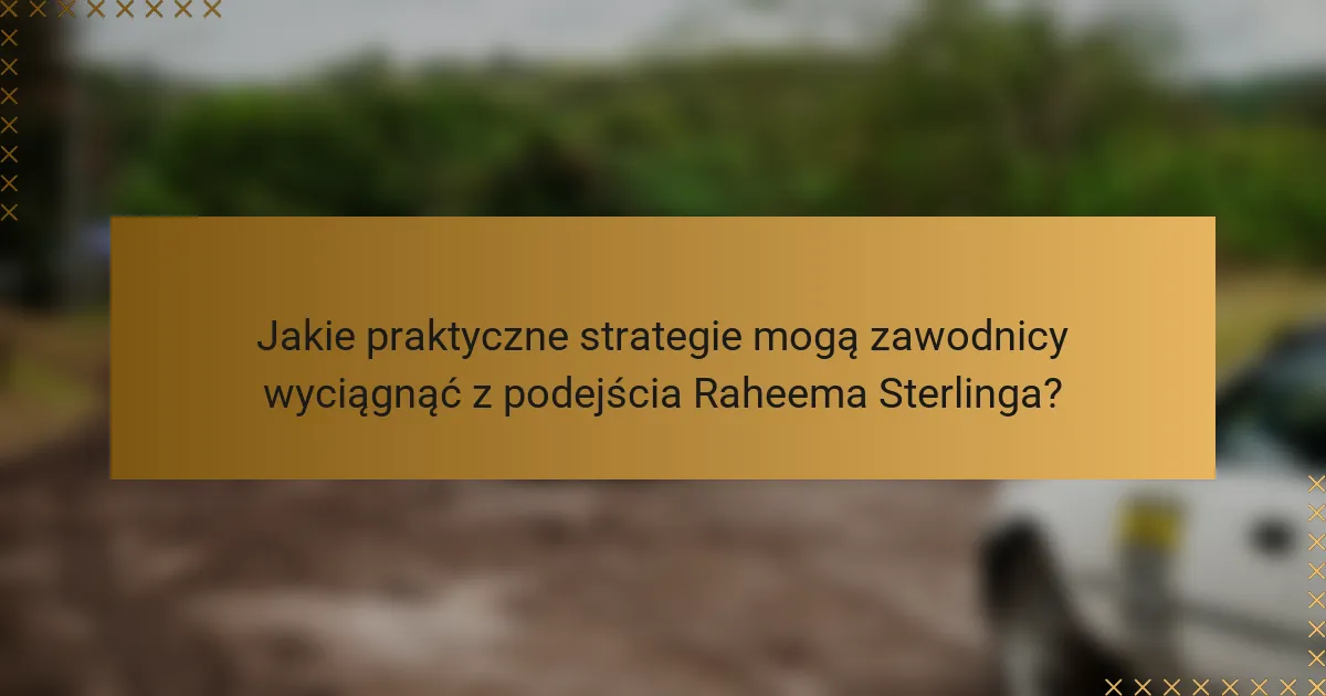 Jakie praktyczne strategie mogą zawodnicy wyciągnąć z podejścia Raheema Sterlinga?