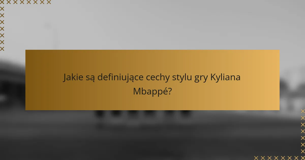 Jakie są definiujące cechy stylu gry Kyliana Mbappé?