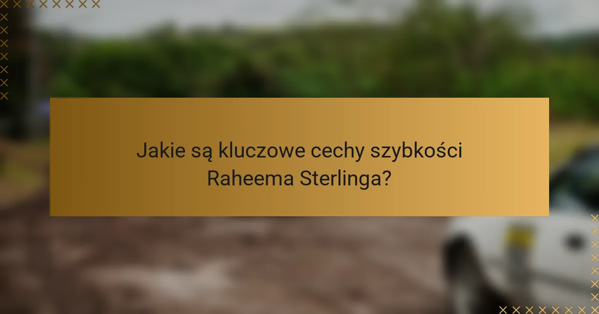 Jakie są kluczowe cechy szybkości Raheema Sterlinga?
