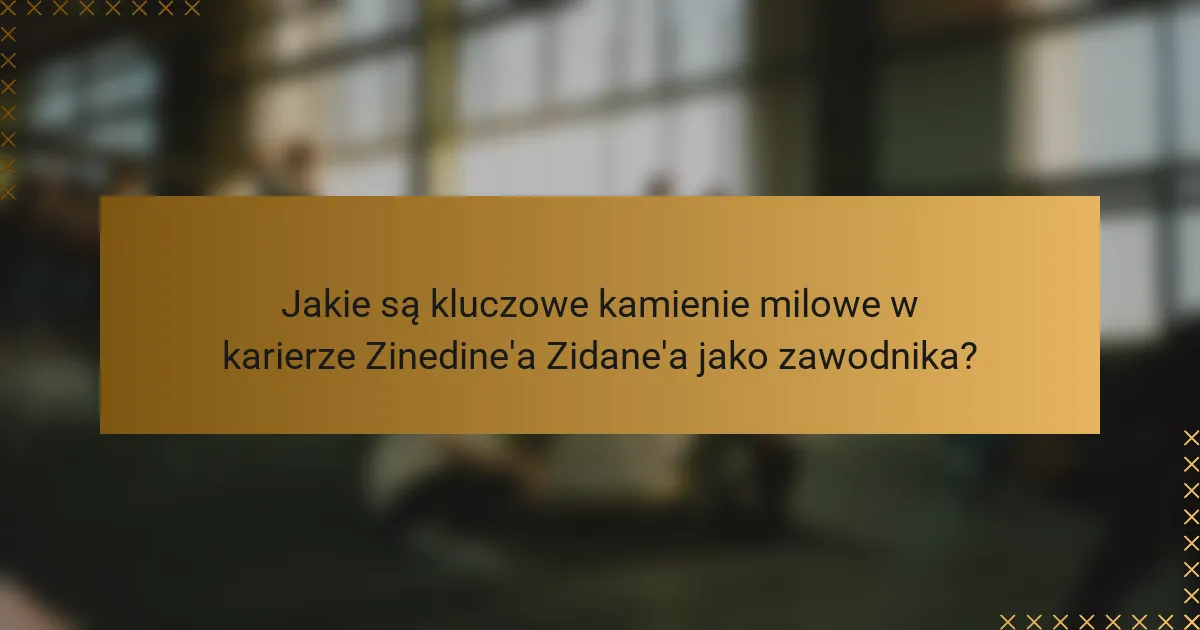 Jakie są kluczowe kamienie milowe w karierze Zinedine'a Zidane'a jako zawodnika?