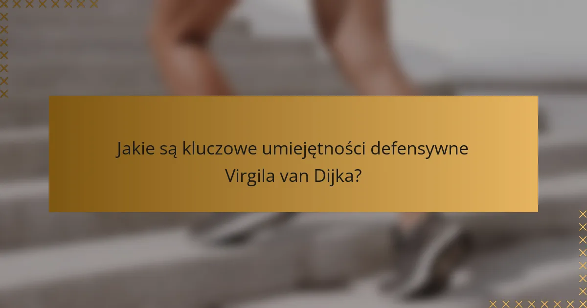Jakie są kluczowe umiejętności defensywne Virgila van Dijka?
