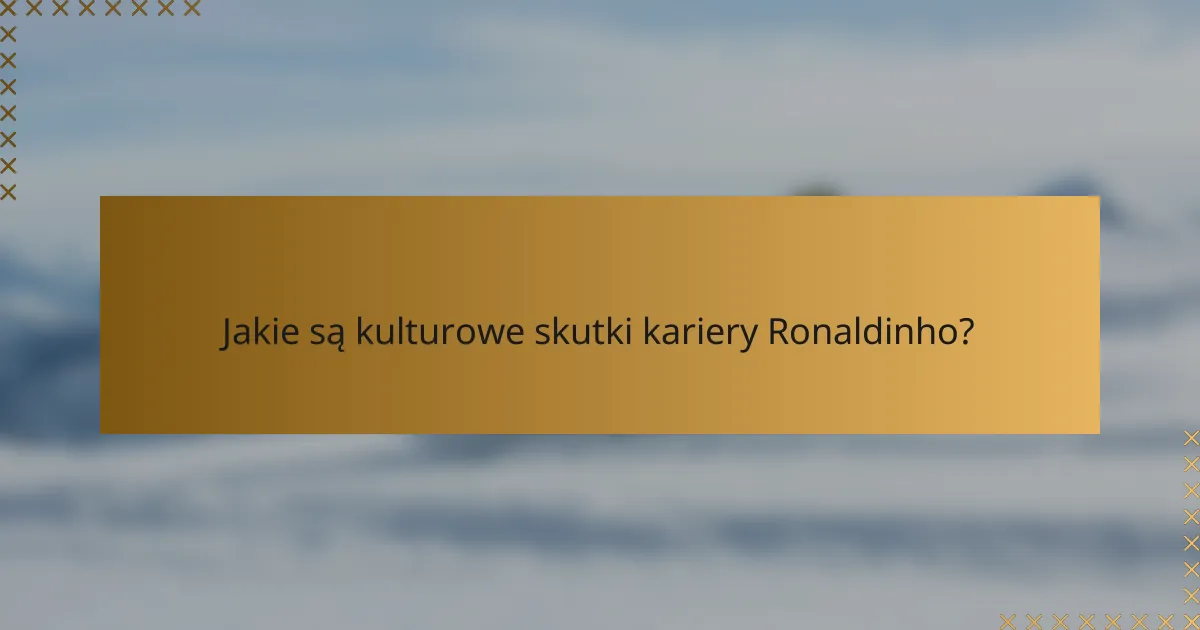 Jakie są kulturowe skutki kariery Ronaldinho?