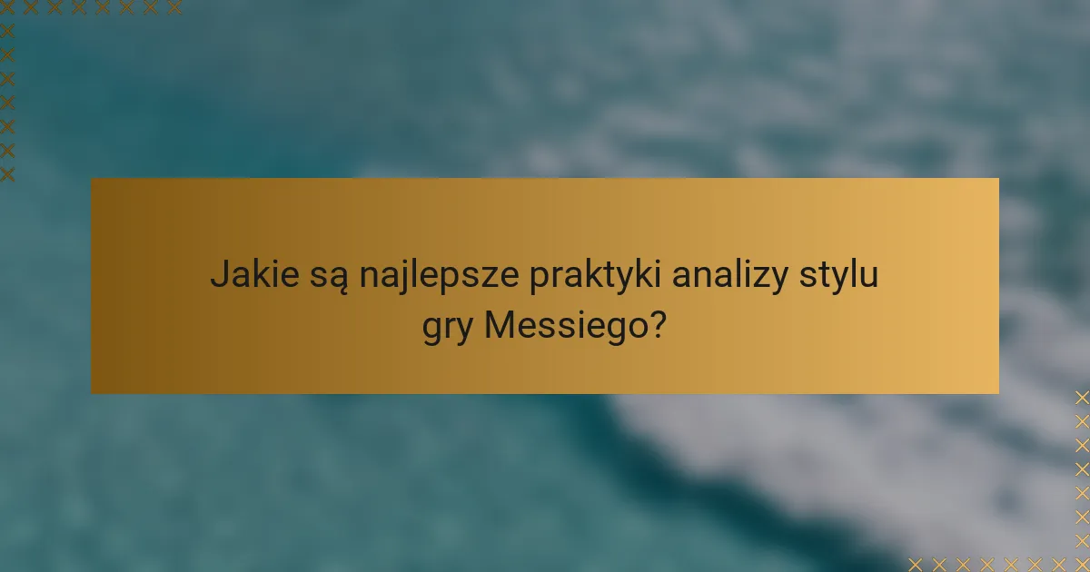 Jakie są najlepsze praktyki analizy stylu gry Messiego?