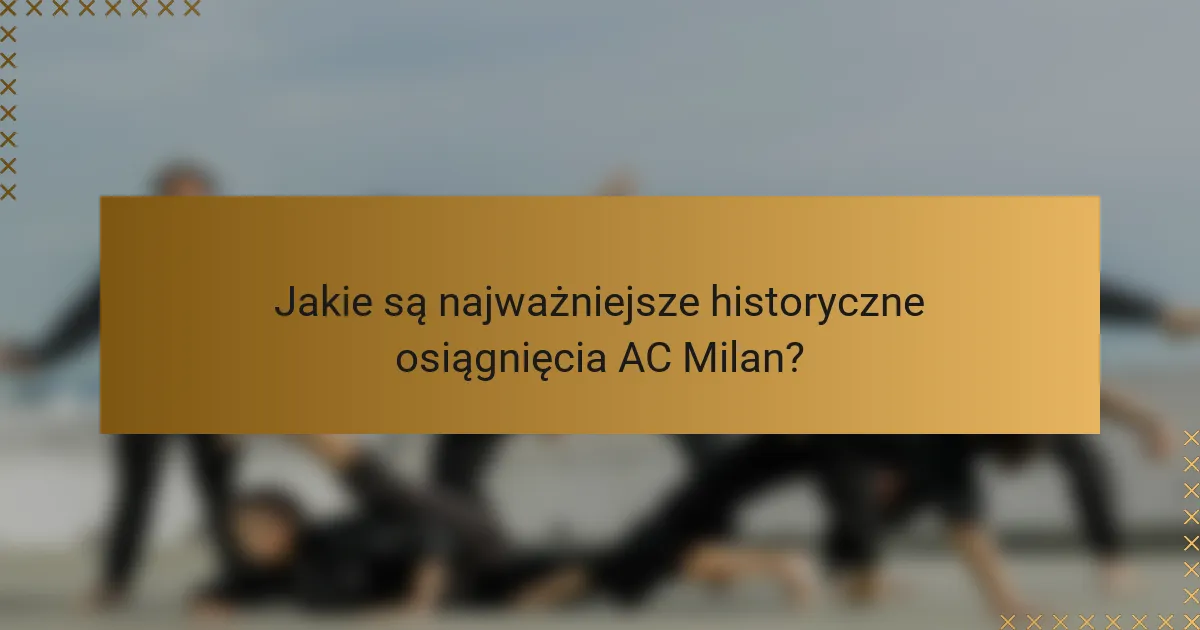 Jakie są najważniejsze historyczne osiągnięcia AC Milan?