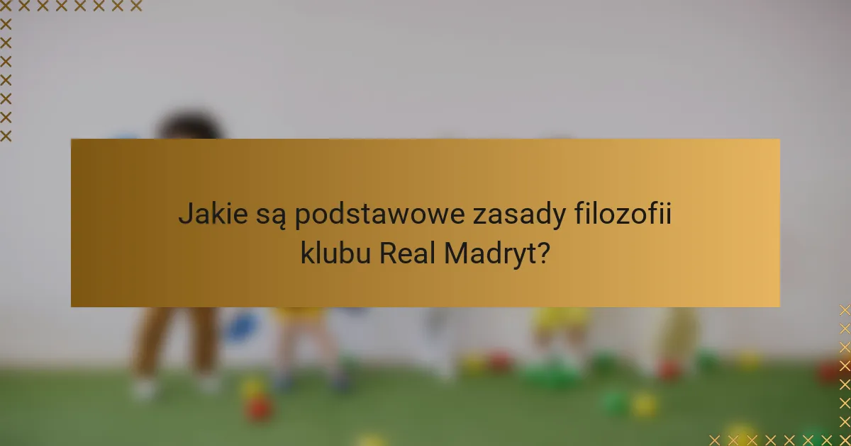 Jakie są podstawowe zasady filozofii klubu Real Madryt?
