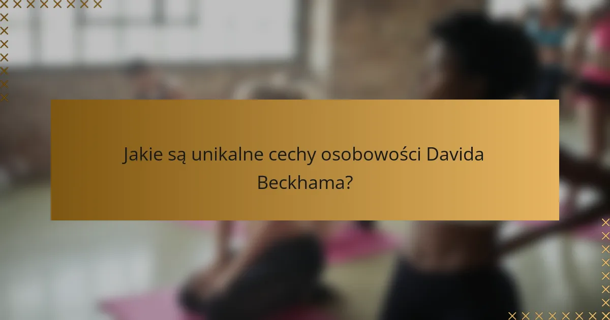 Jakie są unikalne cechy osobowości Davida Beckhama?