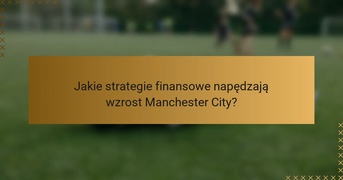 Jakie strategie finansowe napędzają wzrost Manchester City?