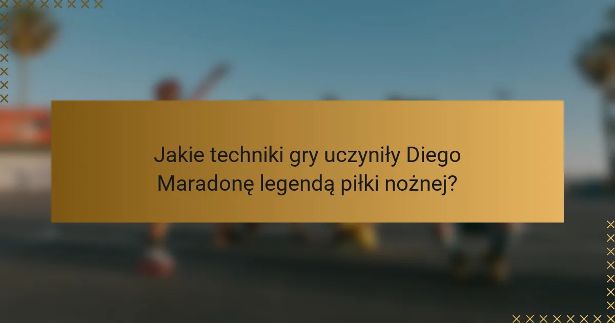 Jakie techniki gry uczyniły Diego Maradonę legendą piłki nożnej?