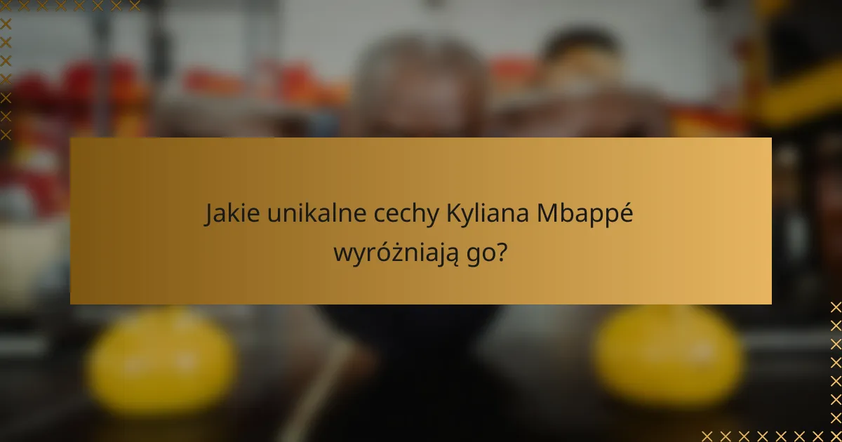 Jakie unikalne cechy Kyliana Mbappé wyróżniają go?