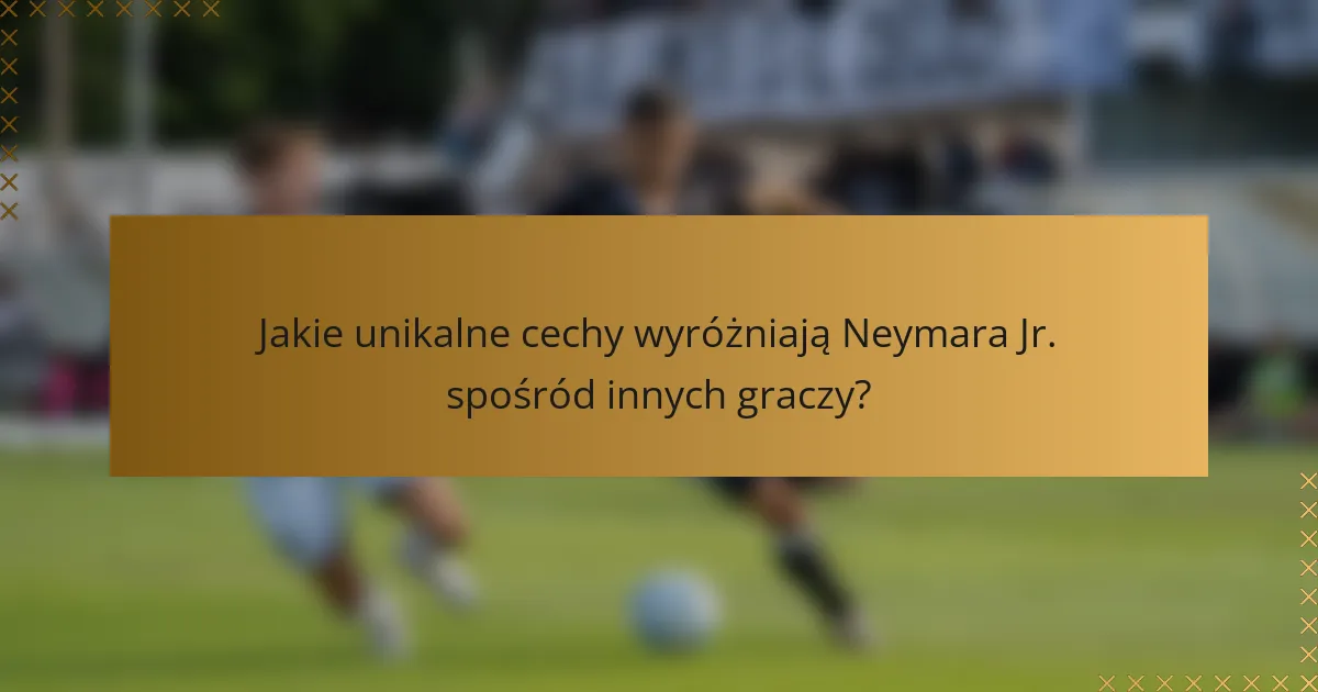 Jakie unikalne cechy wyróżniają Neymara Jr. spośród innych graczy?