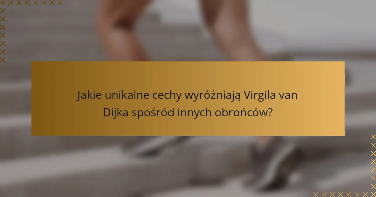 Jakie unikalne cechy wyróżniają Virgila van Dijka spośród innych obrońców?
