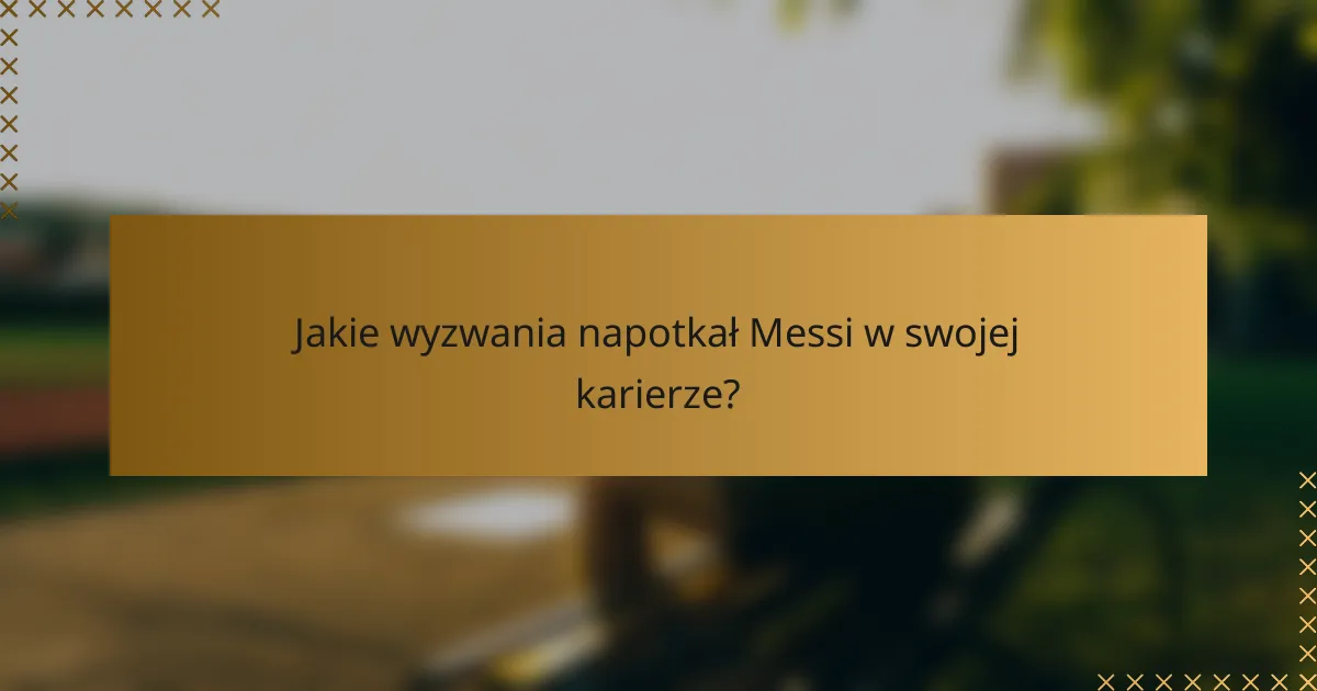 Jakie wyzwania napotkał Messi w swojej karierze?