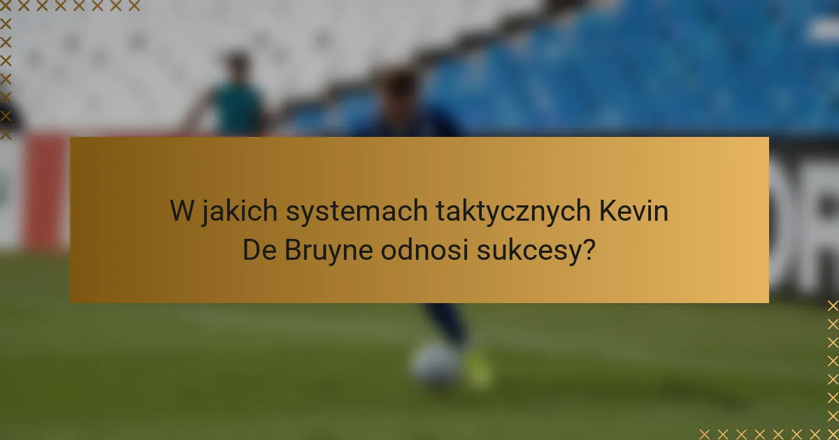 W jakich systemach taktycznych Kevin De Bruyne odnosi sukcesy?